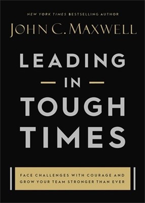 Leading in Tough Times: Face Challenges with Courage and Grow Your Team Stronger