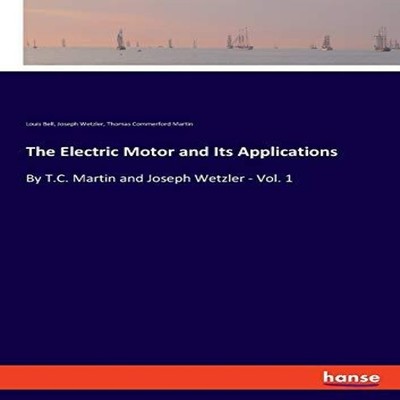 The Electric Motor and Its ApplicationsBy T.C. Martin and Joseph