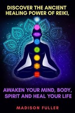 Discover The Ancient Healing Power of Reiki, Awaken Your Mind, Body, Spirit and