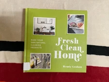 Fresh Clean Home : Make Your Own Natural Cleaning Products by Wendy Graham...