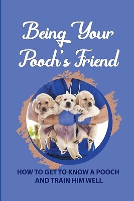 Being Your Pooch's Friend How Get Know Pooch Train H by Tadych Delana ...