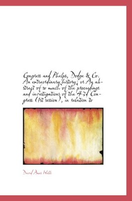 CONGRESS AND PHELPS, DODGE & CO. AN EXTRAORDINARY HISTORY; By David Ames Wells