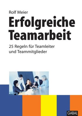 Erfolgreiche Teamarbeit | 25 Regeln für Teamleiter und Teammitglieder | Meier