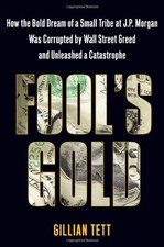 Fool's Gold: How the Bold Dream of a Small Tribe at J.P. Morgan Was Corrupte...