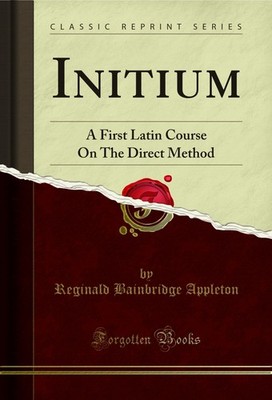Initium: A First Latin Course On The Direct Method (Classic Reprint)