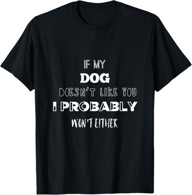 If My Dog Doesnt Like You I Probably Wont Either T-shirt