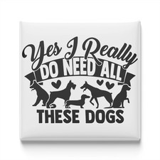 Yes, I Really Do Need All These Dogs Fridge Magnet 2x2 Made in USA