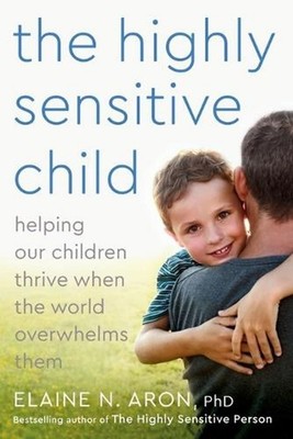 The Highly Sensitive Child: Helping Our Children Thrive When the World Overwhelm