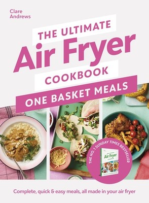 The Ultimate Air Fryer Cookbook: One Basket Meals: Complete, Quick & Easy Me...