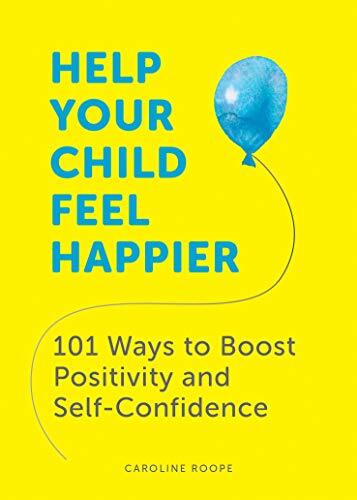 Help Your Child Feel Happier: 101 Ways to Boost Positivity and S