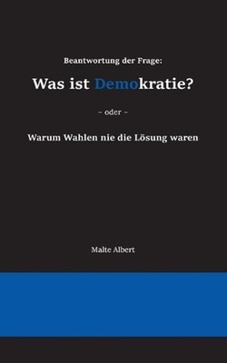 Beantwortung der Frage: Was ist Demokratie?: Warum Wahlen nie die L?sung waren b