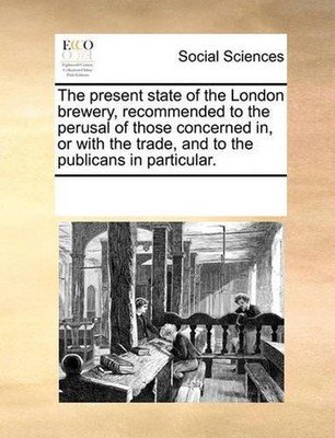 The Present State of the London Brewery, Recommended to the Perusal of Those Con