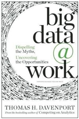 Big Data at Work: Dispelling the Myths, Uncovering the Opportunities [Hardback]