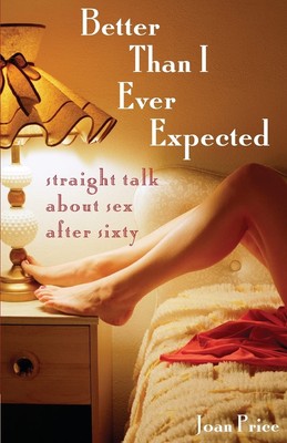 Better Than I Ever Expected: Straight Talk About Sex After Sixty - paperback...