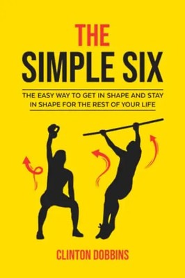 The Simple Six: The Easy Way to Get in Shape and Stay in Shape for the Rest of y