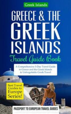 Greece & The Greek Islands Travel Guide Book: A Comprehensive 5-Day Travel ...