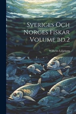 Wilhelm Lilljeborg Sveriges och norges fiskar Volume bd.2 (Taschenbuch)