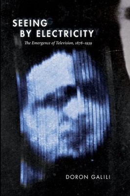 Seeing by Electricity The Emergence of Television, 1878-1939 Doron Galili Buch