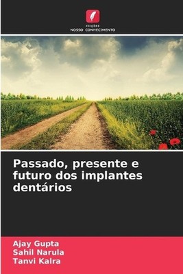 Passado, presente e futuro dos implantes dentrios by Ajay Gupta (Portuguese) Pap