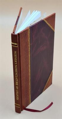 Werner'S Nomenclature Of Colours With Additions Arranged So As T [Leather Bound]