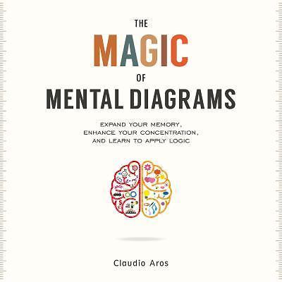 The Magic of Mental Diagrams: Expand Your Memory, Enhance Your Concentration, a