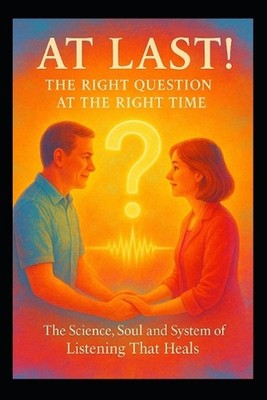 At Last! - The Right Question at the Right Time: The Science, Soul and System of