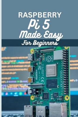 Raspberry Pi 5 Made Easy For Beginners: A beginner to pro guide to DIY projects,