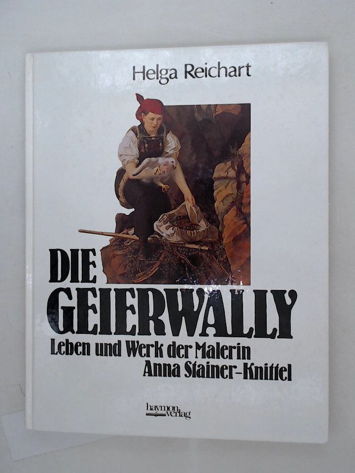 Die Geierwally. Leben und Werk der Malerin Anna Stainer-Knittel Leben und Werk d - Reichart, Helga