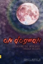 ON DOGMAN: TRACKING THE WEREWOLF THROUGH HISTORY By Murphy Ronald L Jr & Dave