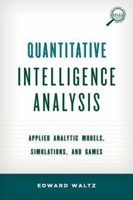 Quantitative Intelligence Analysis: Applied Analytic Models, Simulations, and...