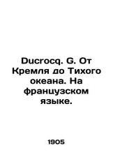 Ducrocq. G. From the Kremlin to the Pacific Ocean. In French. In Russian (ask u