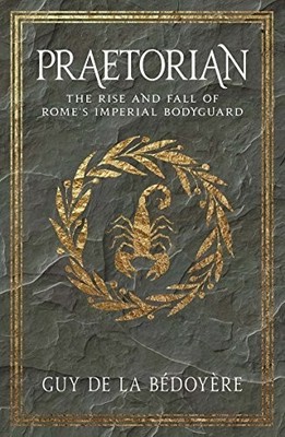 Praetorian: The Rise and Fall of Rome's Imperi by De La B�doy�re, Guy 0300234384