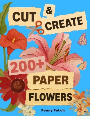 Cut & Create: Paper Flowers: A Floral Cut-Out Collage Book for Scrapbooking, Jou
