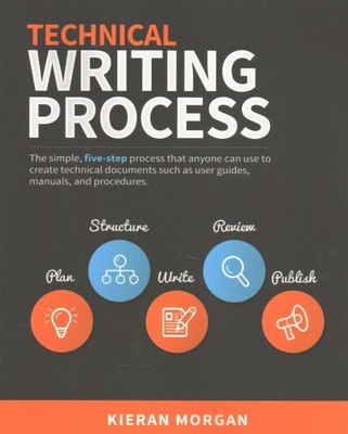Technical Writing Process : The Simple, Five-step Guide That Can Be Used to C...