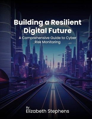 Building a Resilient Digital Future: A Comprehensive Guide to Cyber Risk Monitor