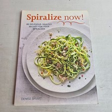Spiralize Now: 80 Delicious, Healthy Recipes for your Spiralizer by Denise Smart