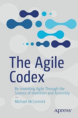 McCormick - Agile Codex   Re-inventing Agile Through the Science of In - X555z