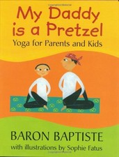 MY DADDY IS A PRETZEL: YOGA FOR PARENTS AND KIDS By Baron Baptiste & Sophie