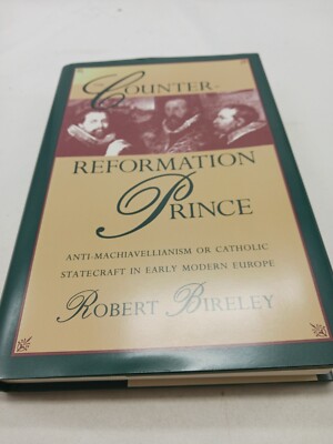 The Counter-Reformation Prince : Anti-Machiavellianism or Cathol - Bireley HB/DJ