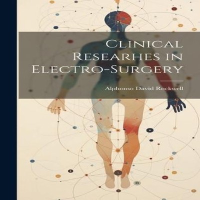 Clinical Researhes in Electro-Surgery Alphonso David Rockwell Har