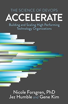 Accelerate: The Science of Lean Software and DevOps: Building and Scaling Hig...