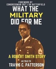 What the Military Did for Me: A ROBERT SMITH STORY: AS TOLD TO TRAVIS C. PATTERS