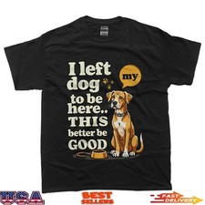 I Left My Dog To Be Here This Better Be Good Funny Dog T-Shirt