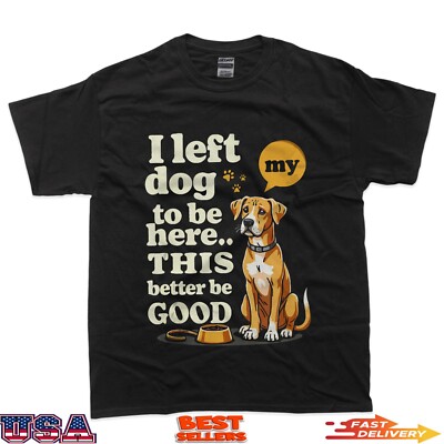 I Left My Dog To Be Here This Better Be Good Funny Dog T-Shirt