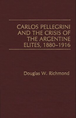 Carlos Pellegrini And The Crisis Of The Argentine Elites, 1880-1916
