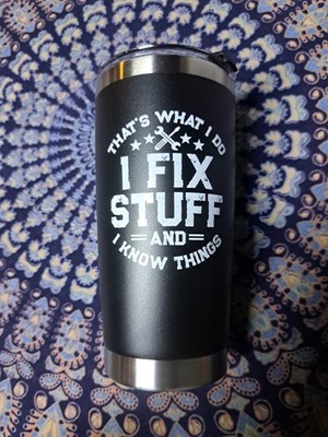 That's what I do I fix stuff and I know things - 16 oz 