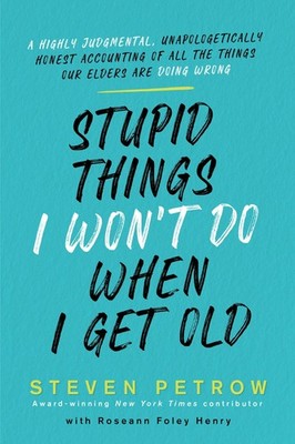 Stupid Things I Won't Do When I Get Old: A Highly Judgmental, Unapologetical...