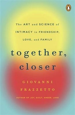Together, Closer : The Art and Science of Intimacy in Friendship, Love, and F...