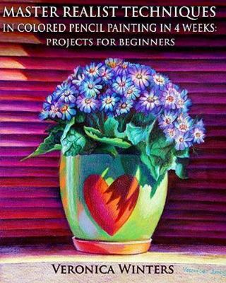 Master Realist Techniques in Colored Pencil Painting in 4 Weeks: Projects for Be