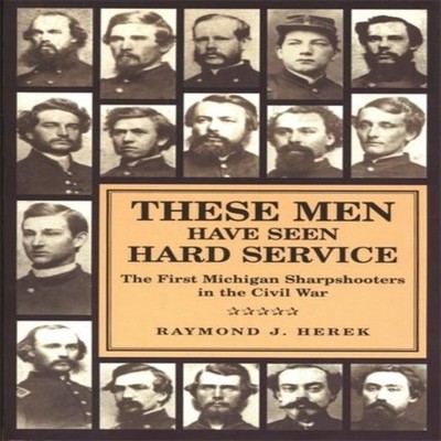 These Men Have Seen Hard Service The First Michigan Sharpshooters